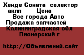 Хенде Соната5 селектор акпп 2,0 › Цена ­ 2 000 - Все города Авто » Продажа запчастей   . Калининградская обл.,Пионерский г.